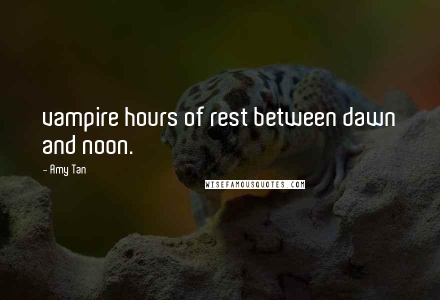 Amy Tan Quotes: vampire hours of rest between dawn and noon.