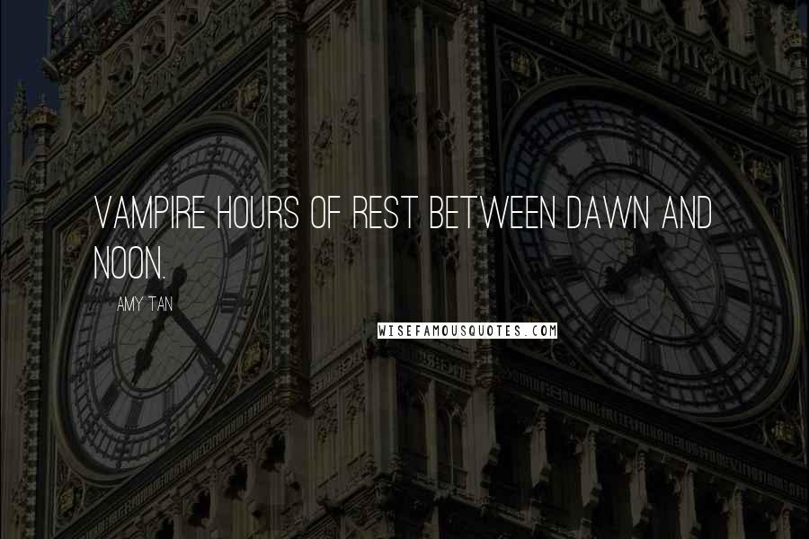 Amy Tan Quotes: vampire hours of rest between dawn and noon.