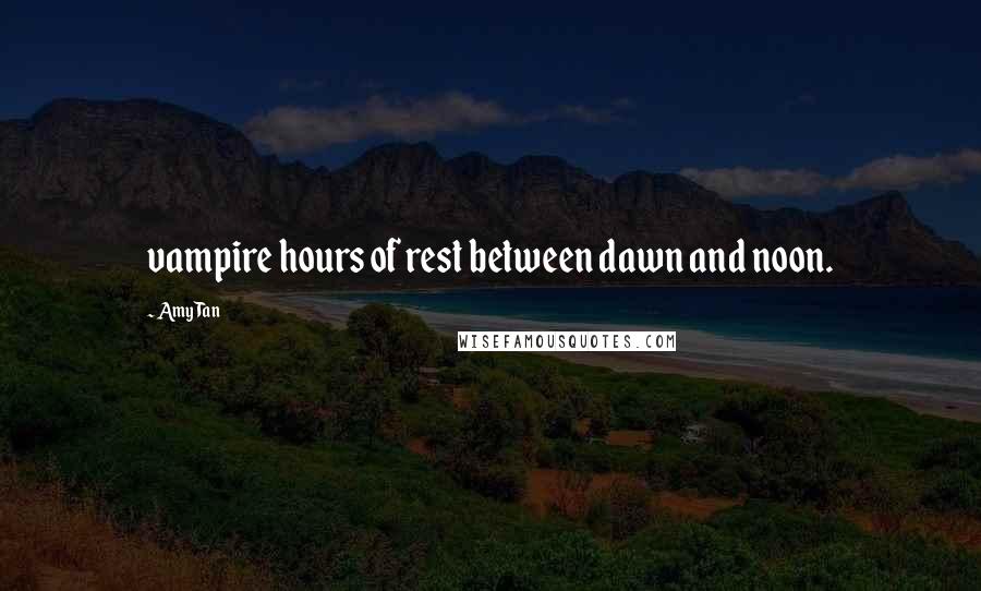 Amy Tan Quotes: vampire hours of rest between dawn and noon.