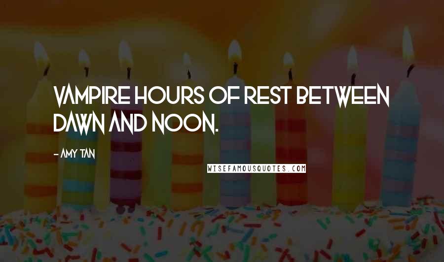 Amy Tan Quotes: vampire hours of rest between dawn and noon.