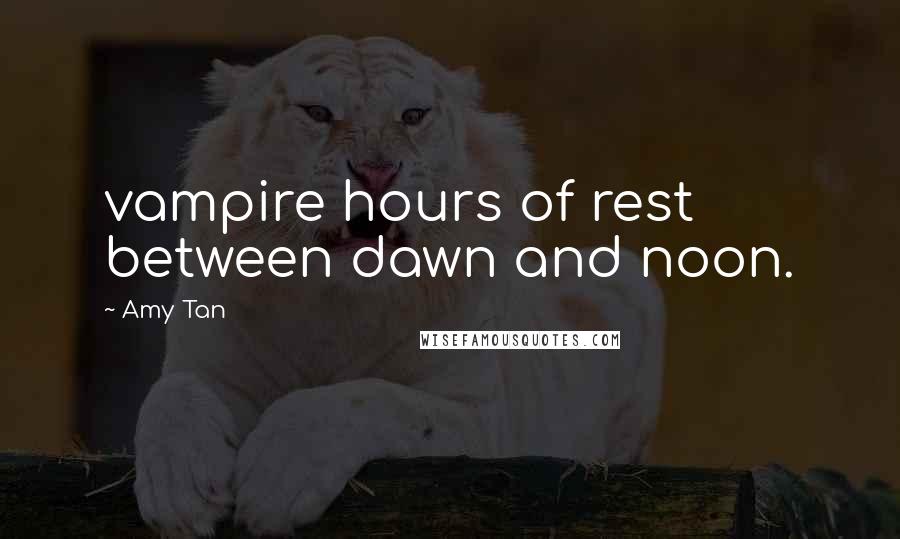 Amy Tan Quotes: vampire hours of rest between dawn and noon.