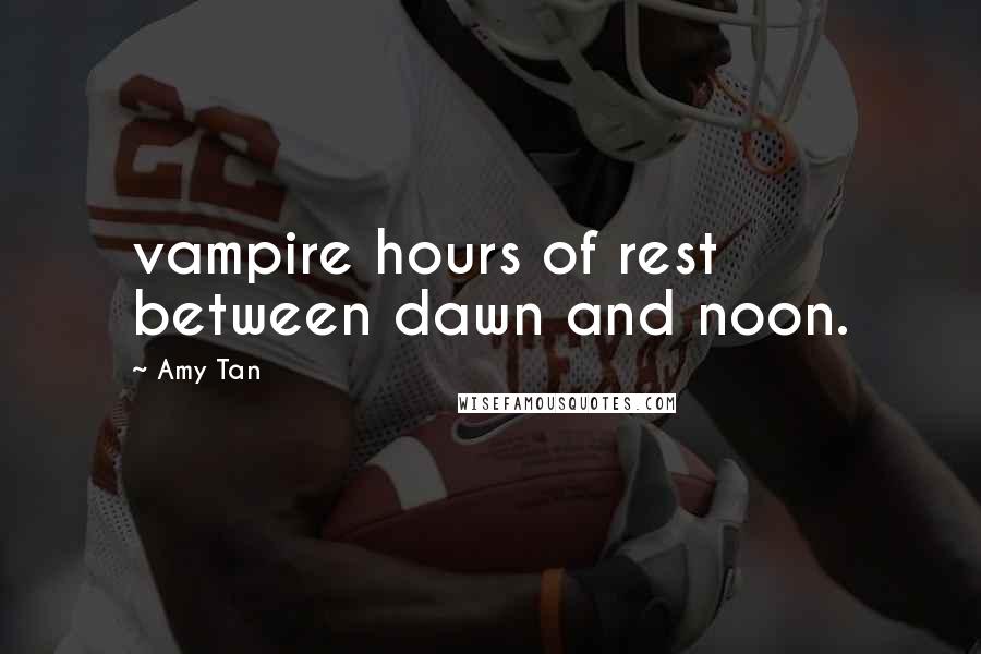 Amy Tan Quotes: vampire hours of rest between dawn and noon.