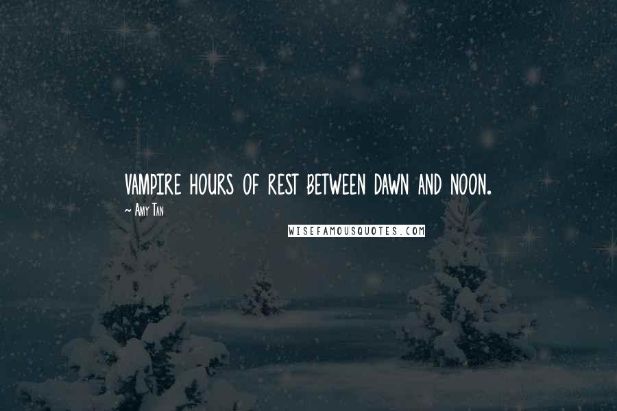 Amy Tan Quotes: vampire hours of rest between dawn and noon.