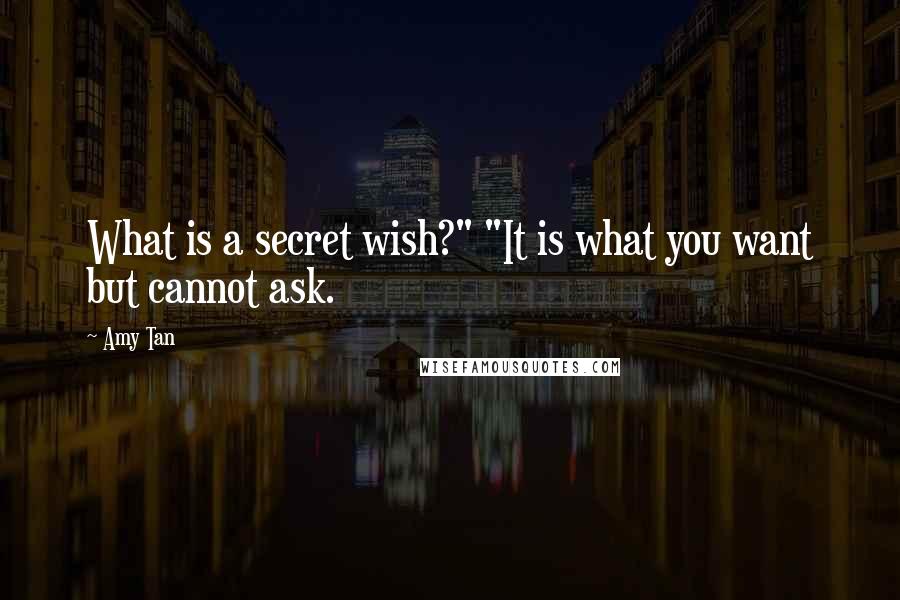 Amy Tan Quotes: What is a secret wish?" "It is what you want but cannot ask.
