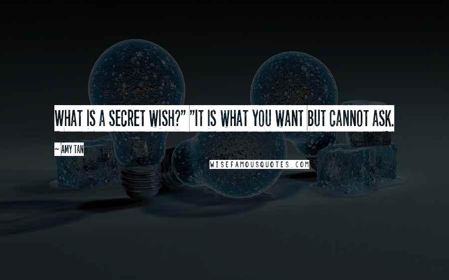 Amy Tan Quotes: What is a secret wish?" "It is what you want but cannot ask.