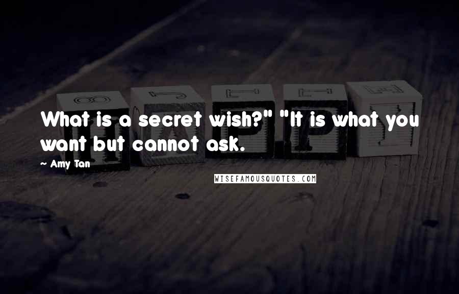 Amy Tan Quotes: What is a secret wish?" "It is what you want but cannot ask.
