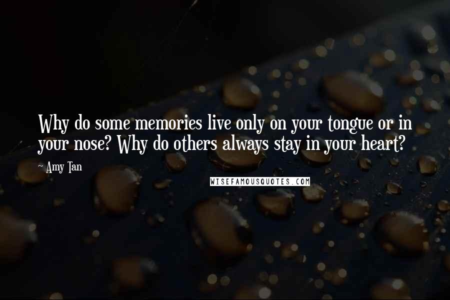 Amy Tan Quotes: Why do some memories live only on your tongue or in your nose? Why do others always stay in your heart?