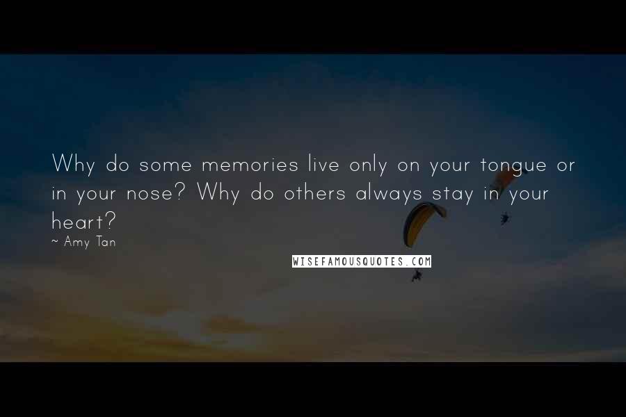 Amy Tan Quotes: Why do some memories live only on your tongue or in your nose? Why do others always stay in your heart?