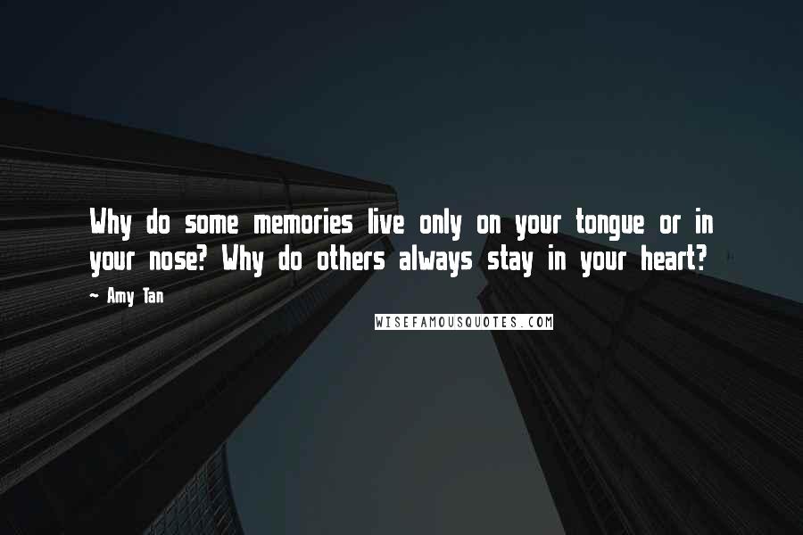 Amy Tan Quotes: Why do some memories live only on your tongue or in your nose? Why do others always stay in your heart?