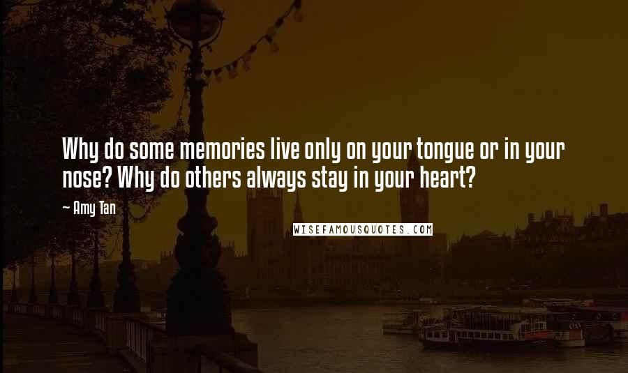 Amy Tan Quotes: Why do some memories live only on your tongue or in your nose? Why do others always stay in your heart?