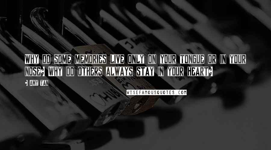 Amy Tan Quotes: Why do some memories live only on your tongue or in your nose? Why do others always stay in your heart?