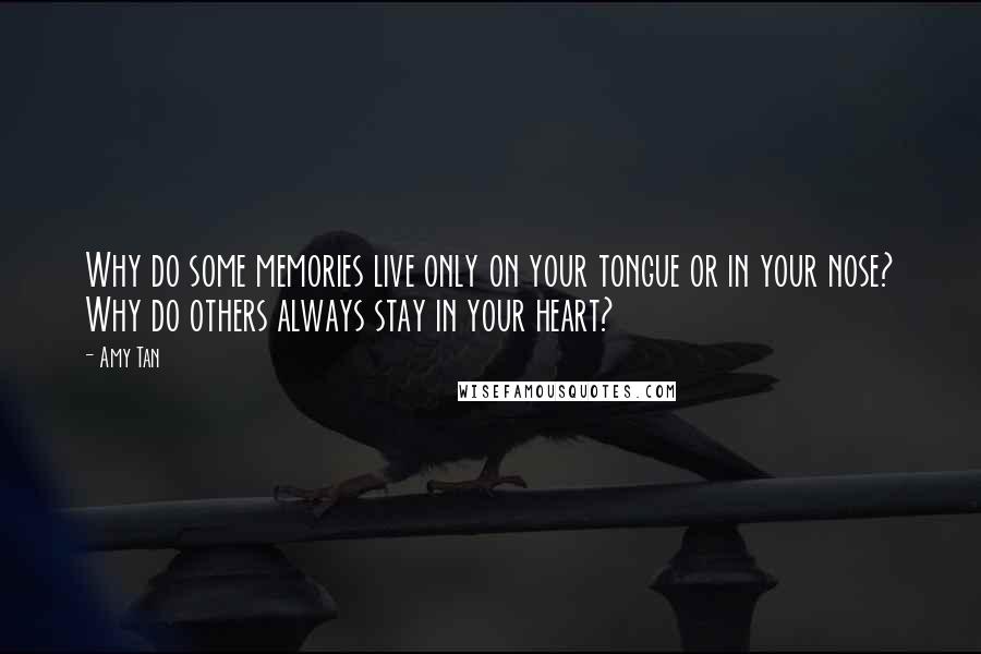 Amy Tan Quotes: Why do some memories live only on your tongue or in your nose? Why do others always stay in your heart?