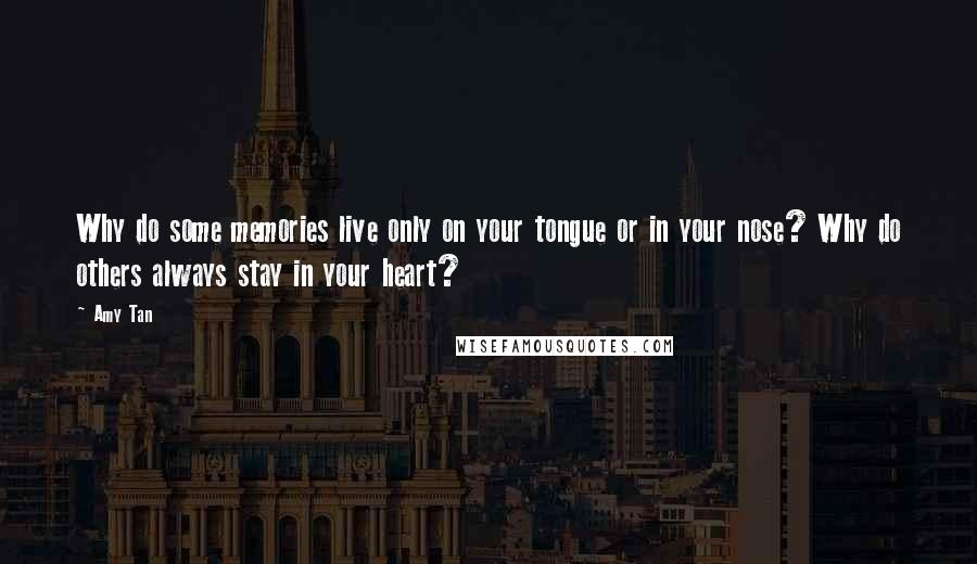 Amy Tan Quotes: Why do some memories live only on your tongue or in your nose? Why do others always stay in your heart?