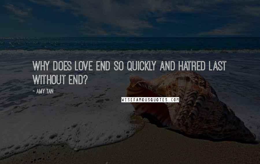 Amy Tan Quotes: Why does love end so quickly and hatred last without end?