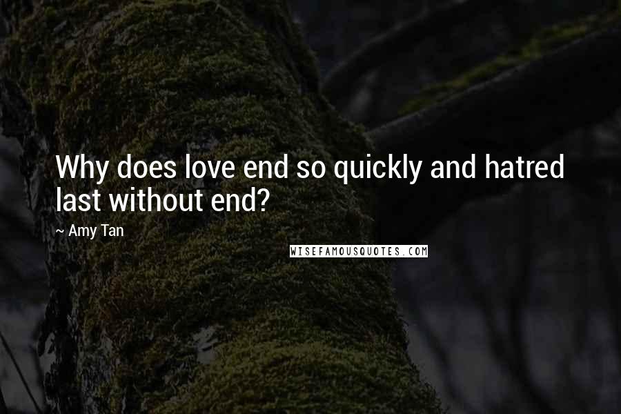 Amy Tan Quotes: Why does love end so quickly and hatred last without end?