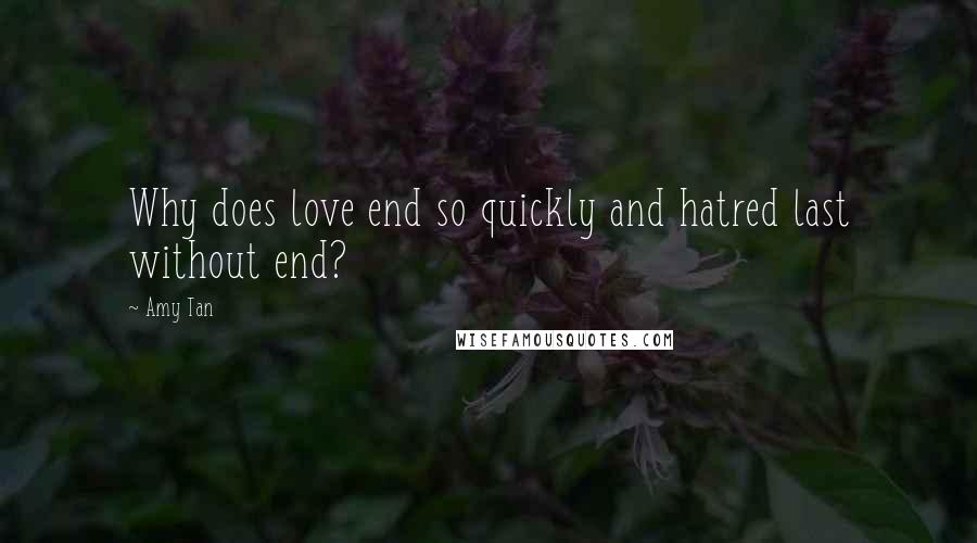 Amy Tan Quotes: Why does love end so quickly and hatred last without end?