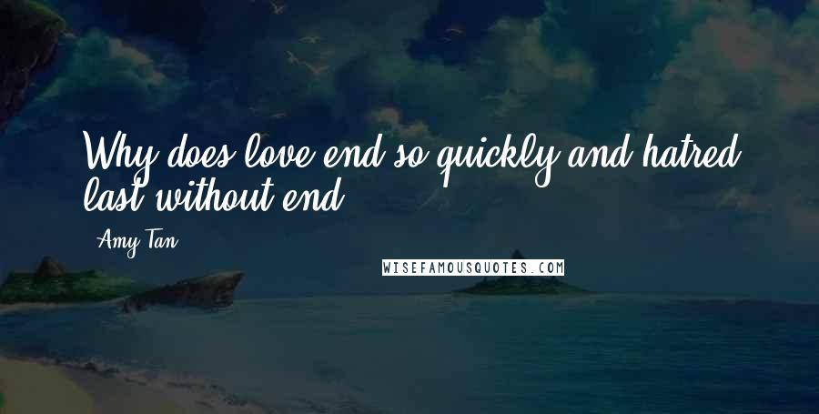 Amy Tan Quotes: Why does love end so quickly and hatred last without end?