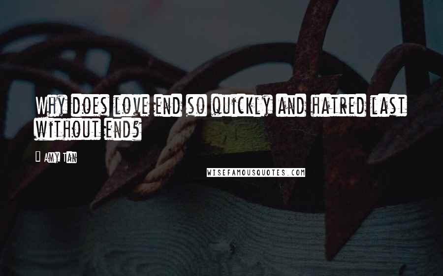 Amy Tan Quotes: Why does love end so quickly and hatred last without end?