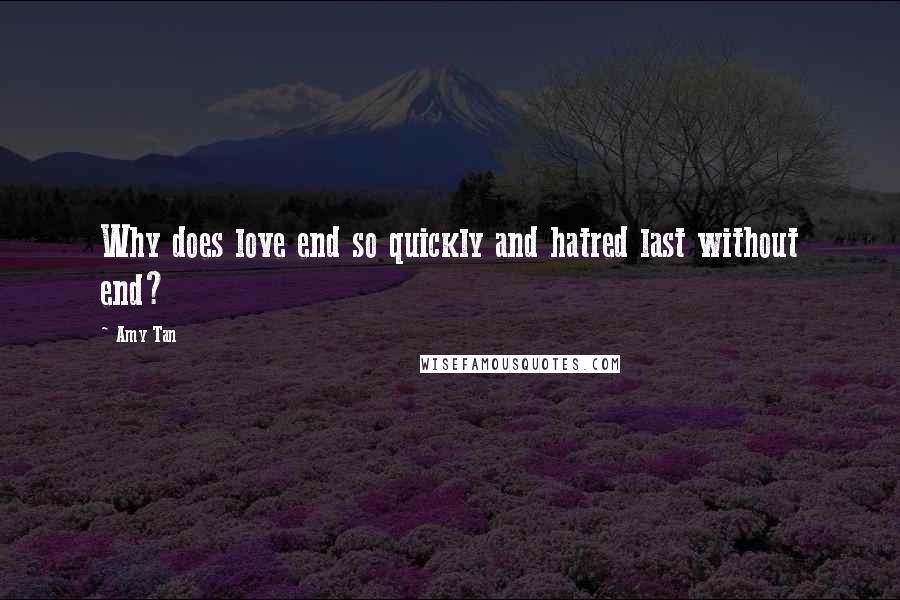 Amy Tan Quotes: Why does love end so quickly and hatred last without end?