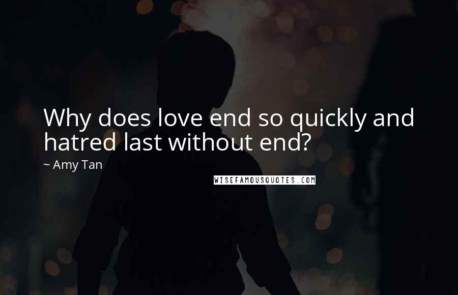 Amy Tan Quotes: Why does love end so quickly and hatred last without end?