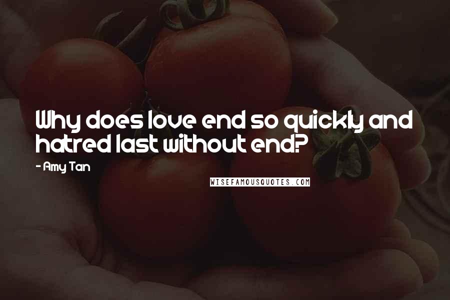 Amy Tan Quotes: Why does love end so quickly and hatred last without end?