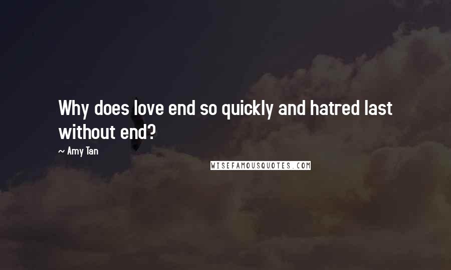 Amy Tan Quotes: Why does love end so quickly and hatred last without end?