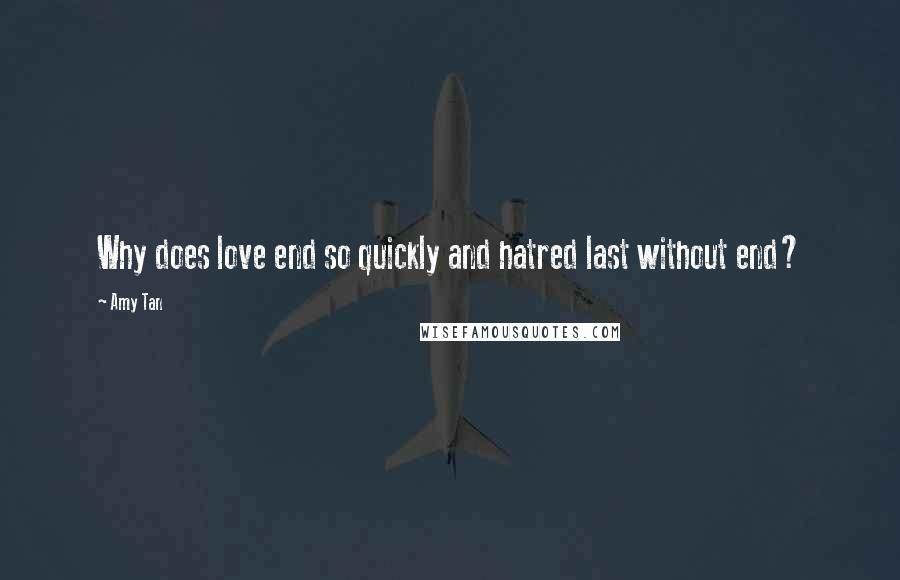 Amy Tan Quotes: Why does love end so quickly and hatred last without end?