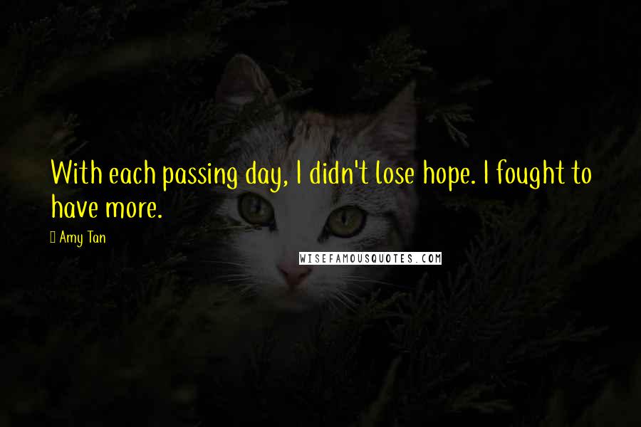 Amy Tan Quotes: With each passing day, I didn't lose hope. I fought to have more.