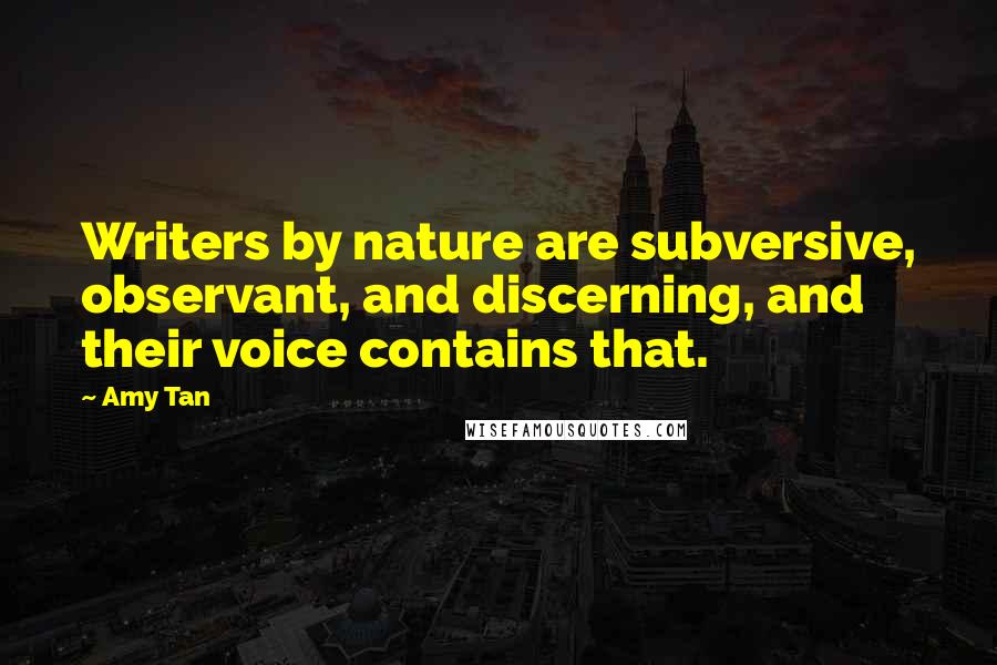 Amy Tan Quotes: Writers by nature are subversive, observant, and discerning, and their voice contains that.