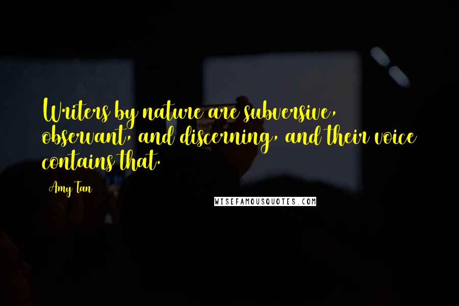 Amy Tan Quotes: Writers by nature are subversive, observant, and discerning, and their voice contains that.