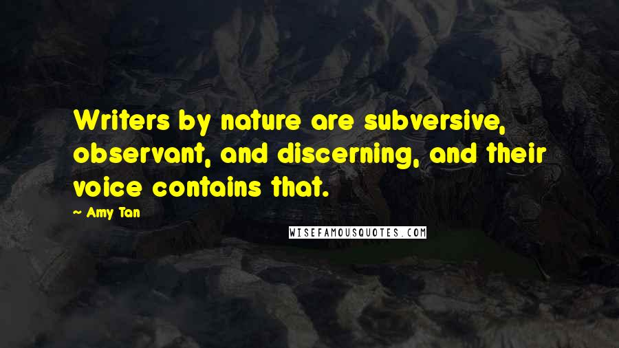 Amy Tan Quotes: Writers by nature are subversive, observant, and discerning, and their voice contains that.