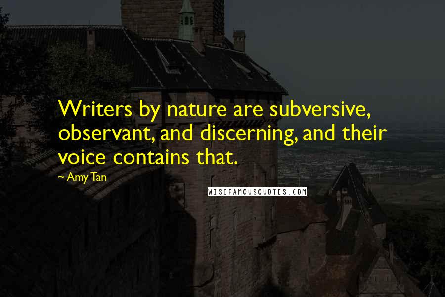 Amy Tan Quotes: Writers by nature are subversive, observant, and discerning, and their voice contains that.