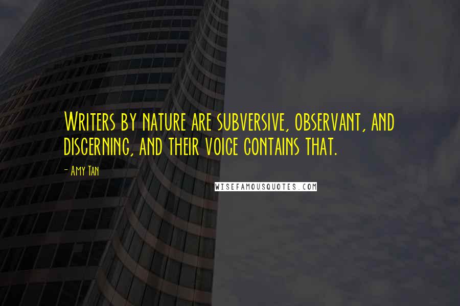 Amy Tan Quotes: Writers by nature are subversive, observant, and discerning, and their voice contains that.