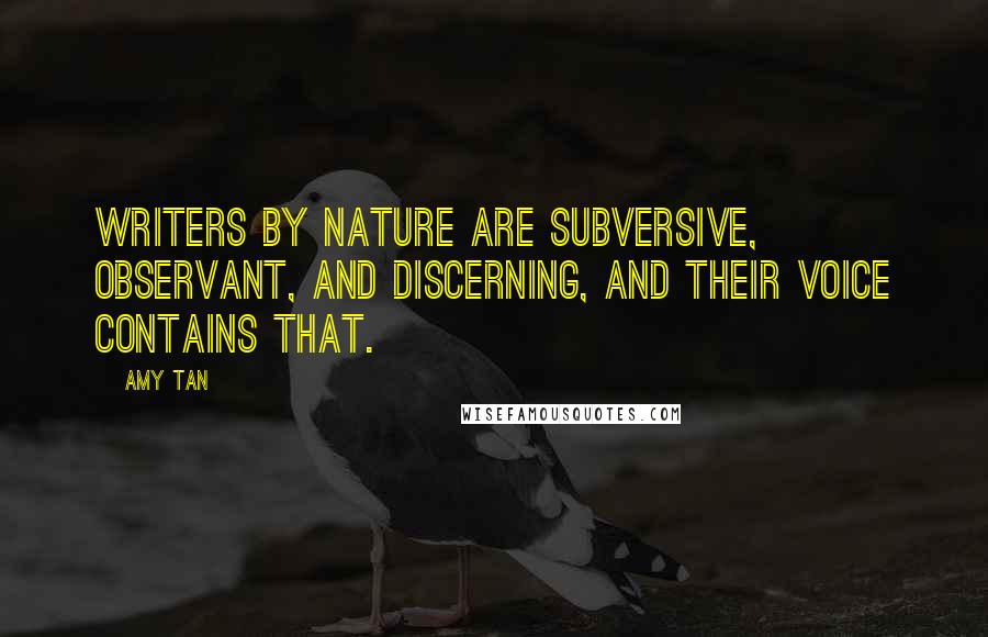 Amy Tan Quotes: Writers by nature are subversive, observant, and discerning, and their voice contains that.