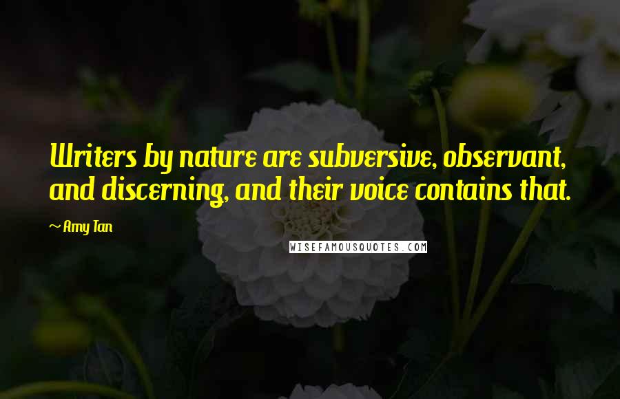 Amy Tan Quotes: Writers by nature are subversive, observant, and discerning, and their voice contains that.