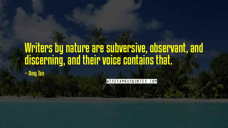 Amy Tan Quotes: Writers by nature are subversive, observant, and discerning, and their voice contains that.