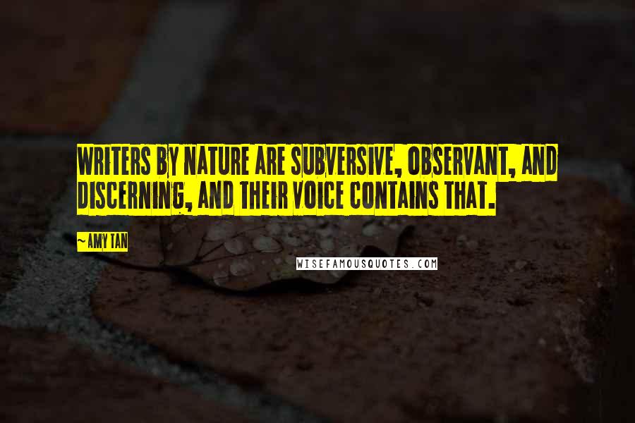 Amy Tan Quotes: Writers by nature are subversive, observant, and discerning, and their voice contains that.