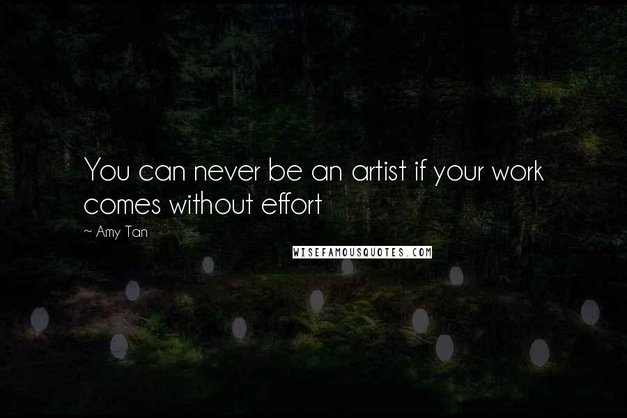 Amy Tan Quotes: You can never be an artist if your work comes without effort