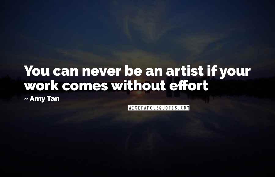 Amy Tan Quotes: You can never be an artist if your work comes without effort