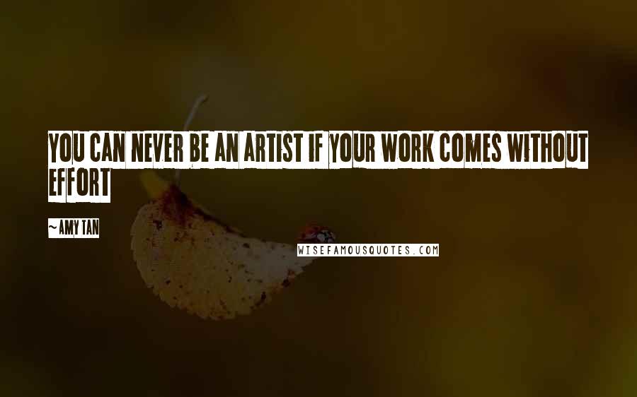 Amy Tan Quotes: You can never be an artist if your work comes without effort