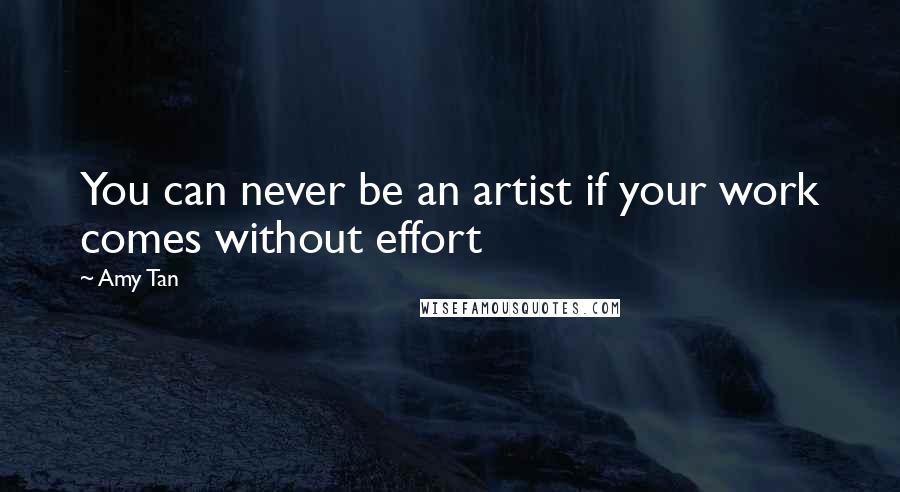 Amy Tan Quotes: You can never be an artist if your work comes without effort