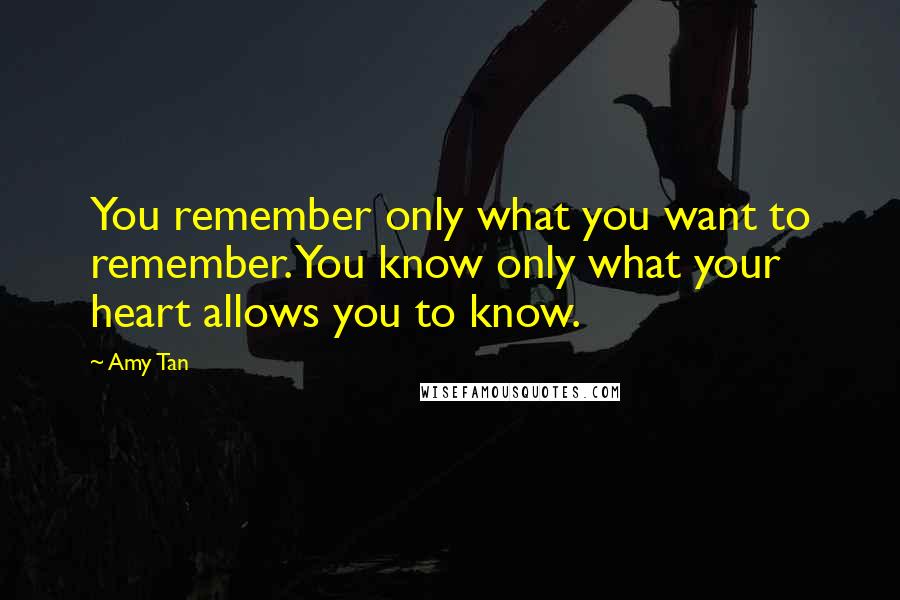 Amy Tan Quotes: You remember only what you want to remember. You know only what your heart allows you to know.
