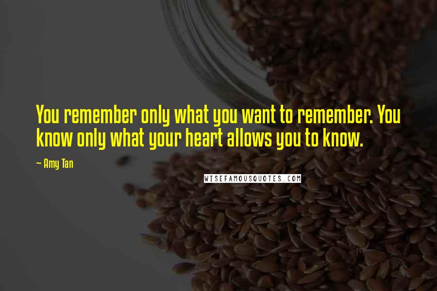 Amy Tan Quotes: You remember only what you want to remember. You know only what your heart allows you to know.