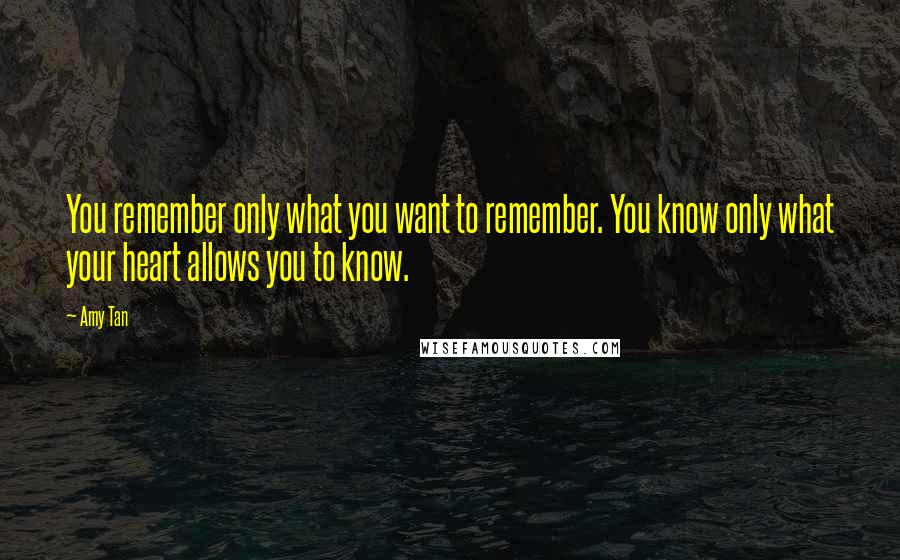 Amy Tan Quotes: You remember only what you want to remember. You know only what your heart allows you to know.