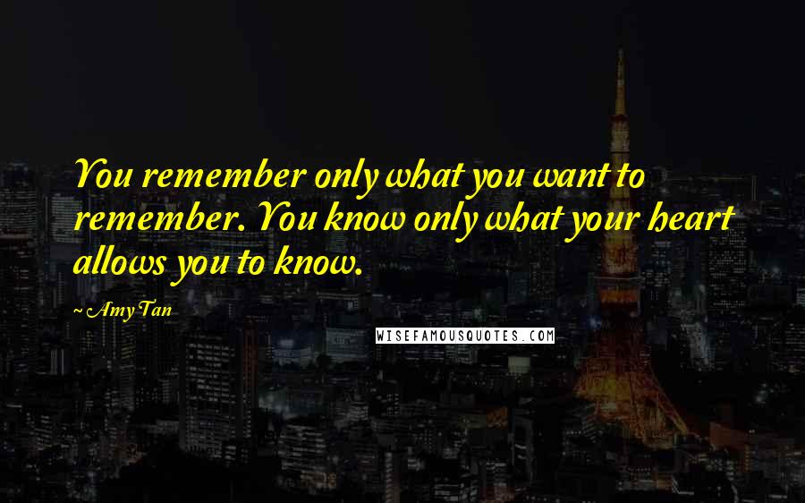 Amy Tan Quotes: You remember only what you want to remember. You know only what your heart allows you to know.