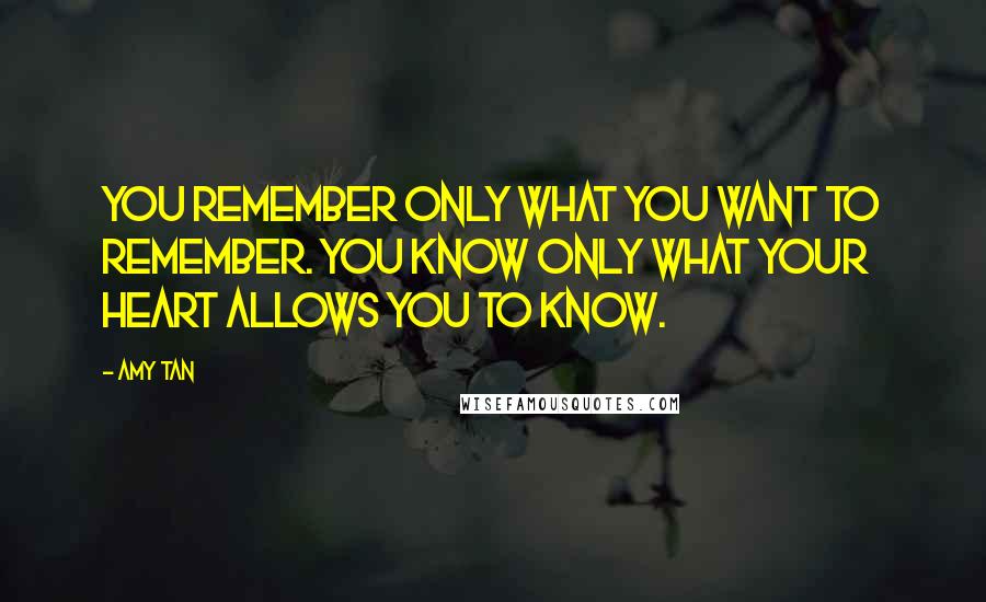 Amy Tan Quotes: You remember only what you want to remember. You know only what your heart allows you to know.