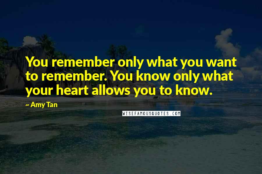 Amy Tan Quotes: You remember only what you want to remember. You know only what your heart allows you to know.