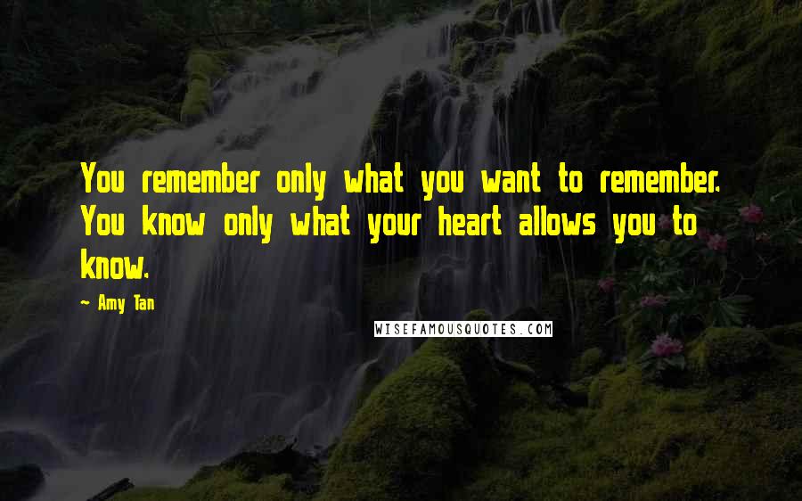 Amy Tan Quotes: You remember only what you want to remember. You know only what your heart allows you to know.