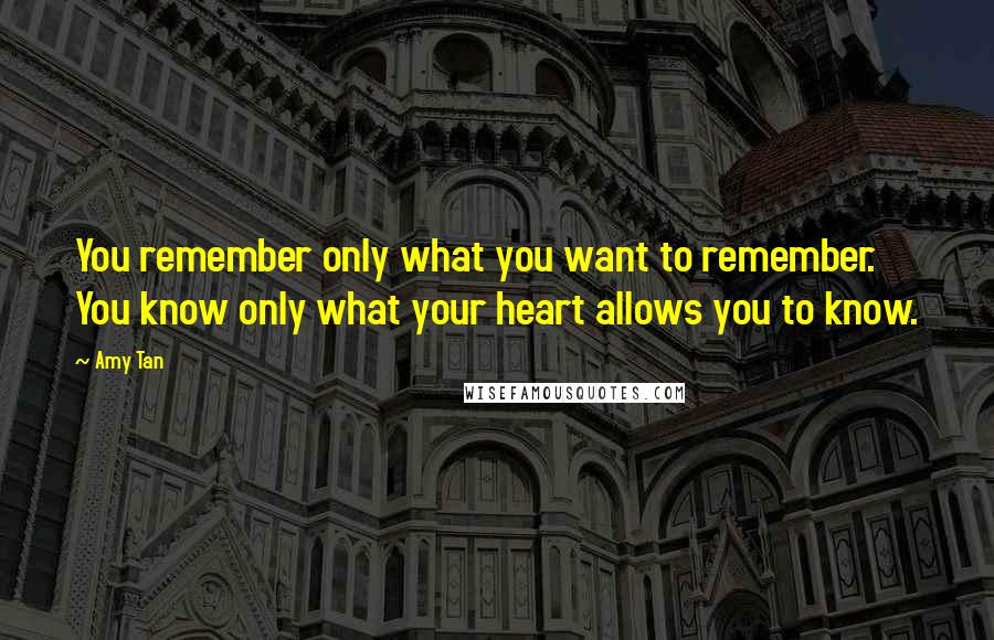 Amy Tan Quotes: You remember only what you want to remember. You know only what your heart allows you to know.