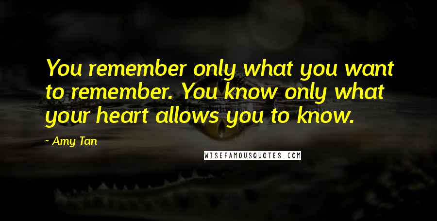 Amy Tan Quotes: You remember only what you want to remember. You know only what your heart allows you to know.